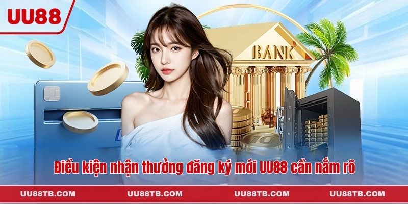Điều kiện nhận thưởng đăng ký mới UU88 cần nắm rõ