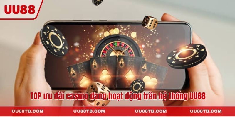 TOP ưu đãi casino đang hoạt động trên hệ thống UU88